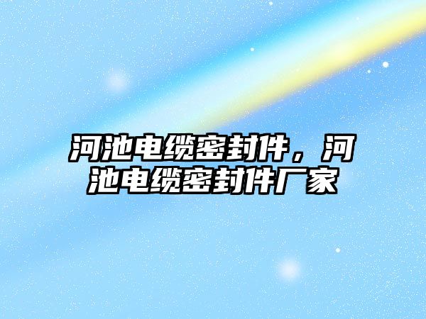 河池電纜密封件，河池電纜密封件廠家