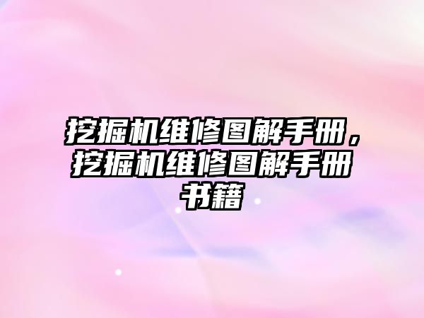 挖掘機(jī)維修圖解手冊，挖掘機(jī)維修圖解手冊書籍