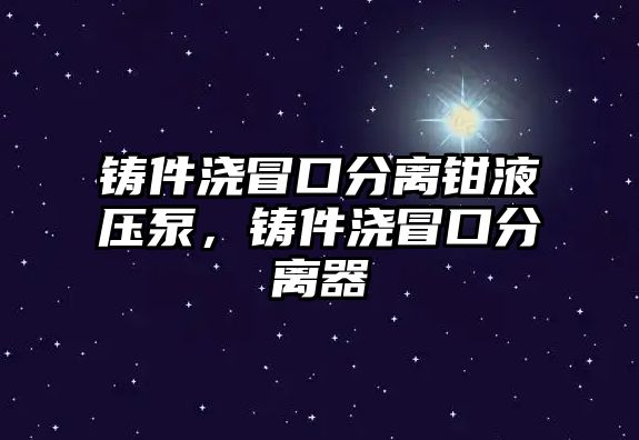 鑄件澆冒口分離鉗液壓泵，鑄件澆冒口分離器