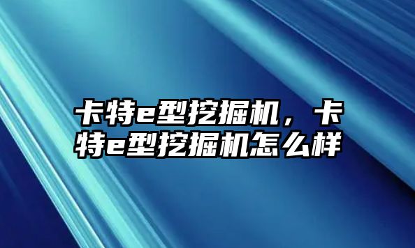 卡特e型挖掘機，卡特e型挖掘機怎么樣