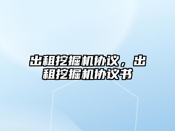 出租挖掘機(jī)協(xié)議，出租挖掘機(jī)協(xié)議書