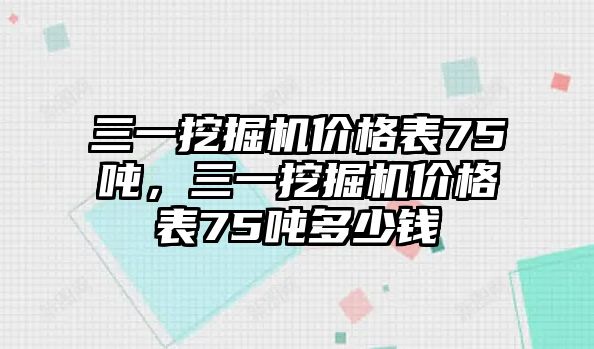 三一挖掘機價格表75噸，三一挖掘機價格表75噸多少錢