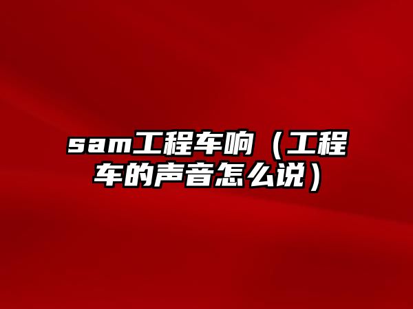 sam工程車響（工程車的聲音怎么說）