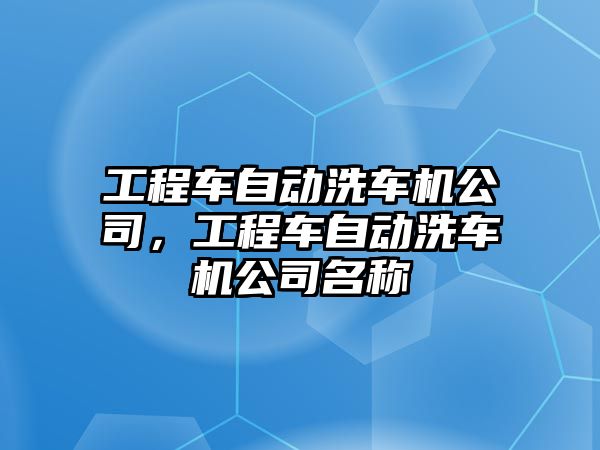 工程車自動洗車機(jī)公司，工程車自動洗車機(jī)公司名稱