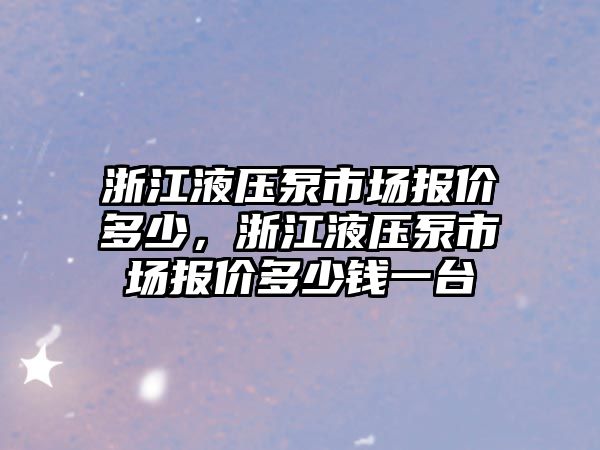 浙江液壓泵市場報(bào)價多少，浙江液壓泵市場報(bào)價多少錢一臺