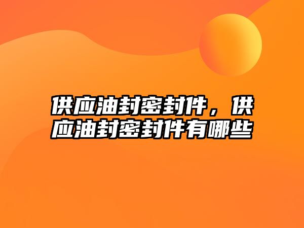 供應(yīng)油封密封件，供應(yīng)油封密封件有哪些