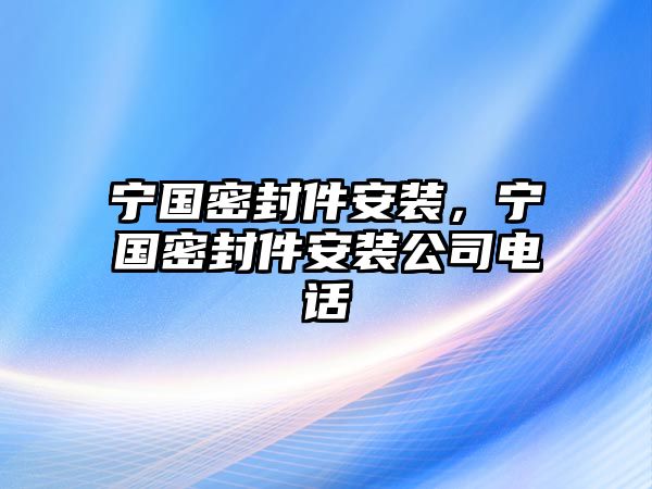 寧國密封件安裝，寧國密封件安裝公司電話