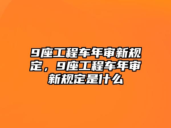 9座工程車年審新規(guī)定，9座工程車年審新規(guī)定是什么