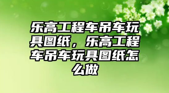 樂高工程車吊車玩具圖紙，樂高工程車吊車玩具圖紙?jiān)趺醋? class=