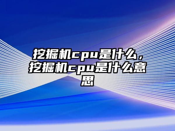 挖掘機cpu是什么，挖掘機cpu是什么意思