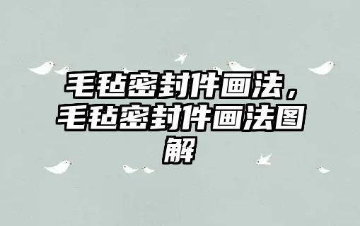 毛氈密封件畫(huà)法，毛氈密封件畫(huà)法圖解