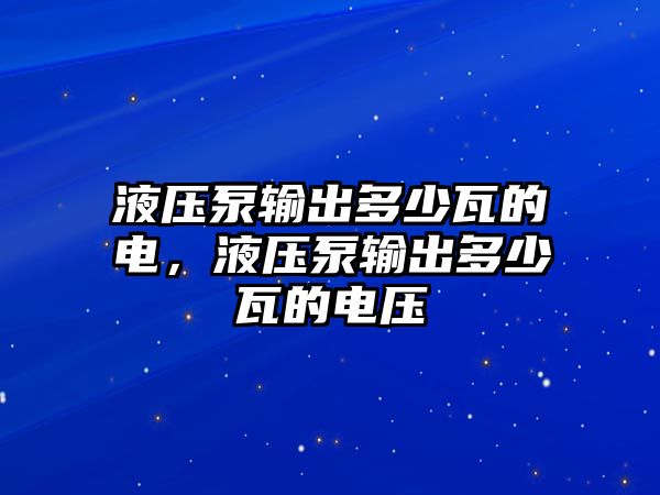 液壓泵輸出多少瓦的電，液壓泵輸出多少瓦的電壓