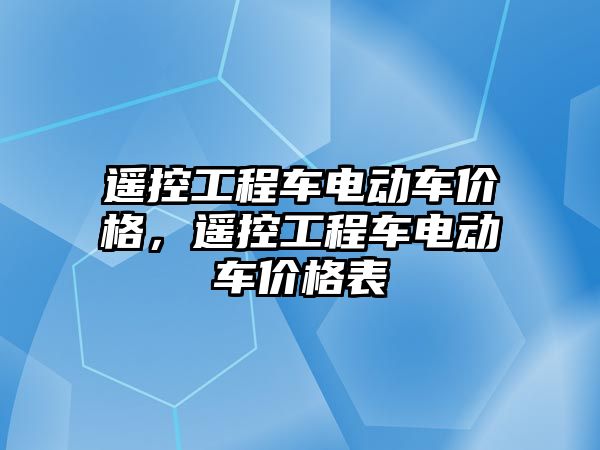 遙控工程車電動車價格，遙控工程車電動車價格表