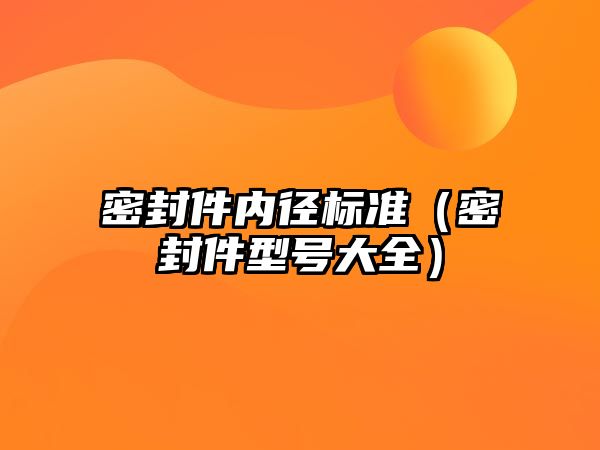 密封件內徑標準（密封件型號大全）