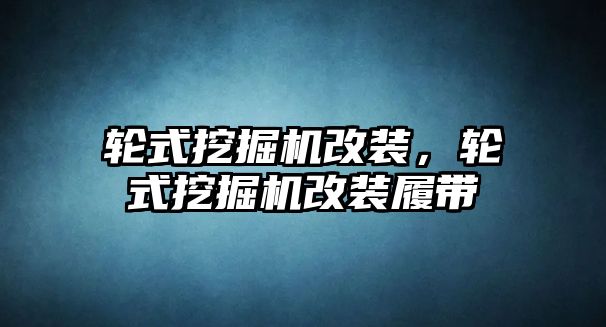 輪式挖掘機改裝，輪式挖掘機改裝履帶