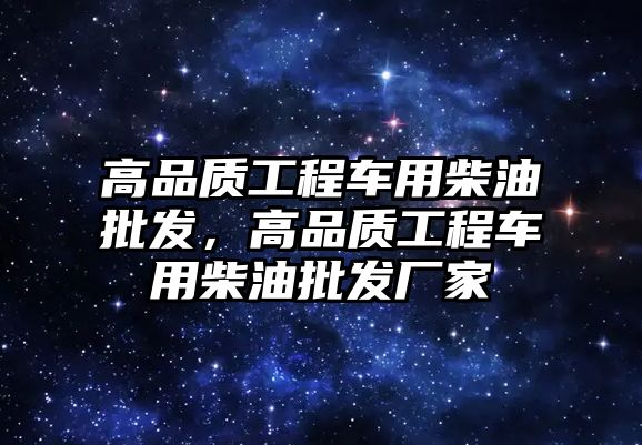 高品質工程車用柴油批發(fā)，高品質工程車用柴油批發(fā)廠家