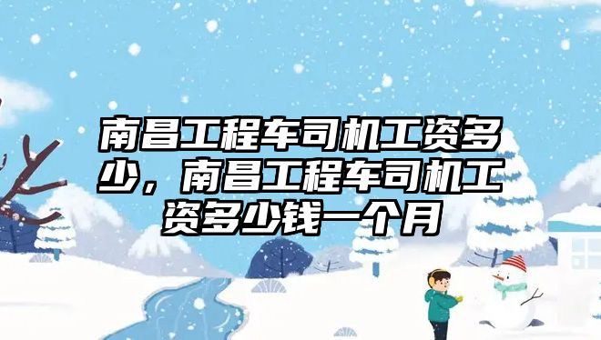 南昌工程車司機工資多少，南昌工程車司機工資多少錢一個月