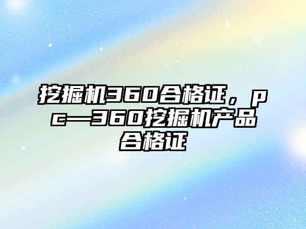 挖掘機360合格證，pc—360挖掘機產(chǎn)品合格證