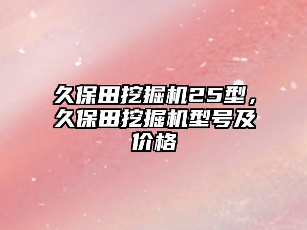 久保田挖掘機25型，久保田挖掘機型號及價格
