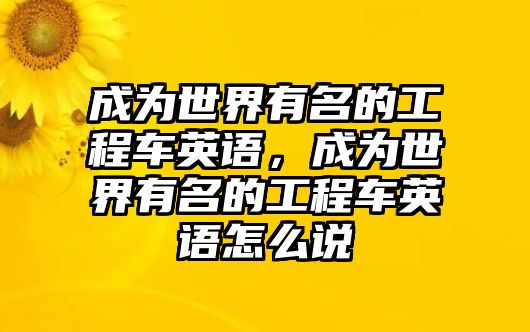 成為世界有名的工程車英語，成為世界有名的工程車英語怎么說