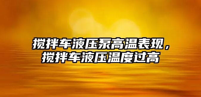 攪拌車液壓泵高溫表現(xiàn)，攪拌車液壓溫度過高