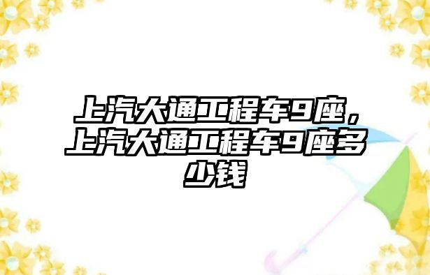 上汽大通工程車9座，上汽大通工程車9座多少錢