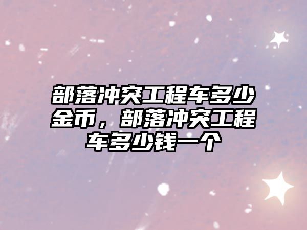 部落沖突工程車多少金幣，部落沖突工程車多少錢一個