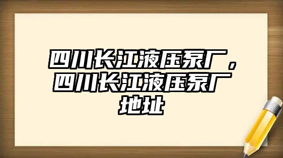 四川長(zhǎng)江液壓泵廠，四川長(zhǎng)江液壓泵廠地址