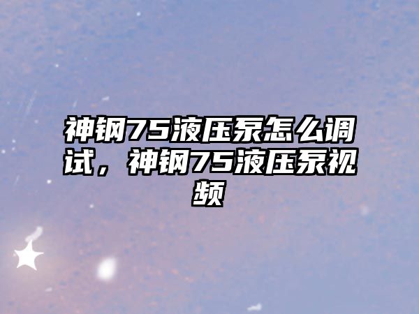 神鋼75液壓泵怎么調(diào)試，神鋼75液壓泵視頻