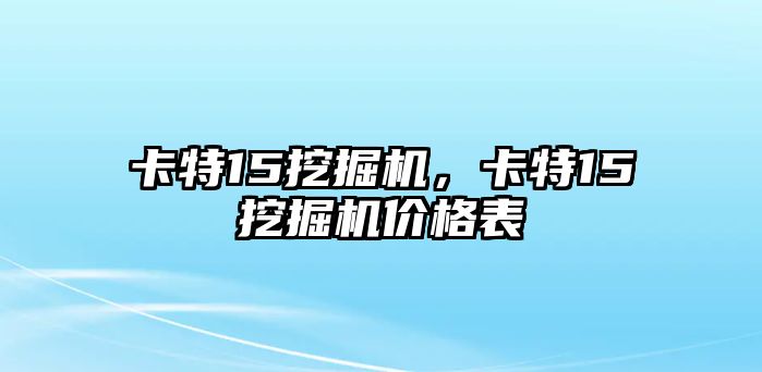 卡特15挖掘機(jī)，卡特15挖掘機(jī)價格表