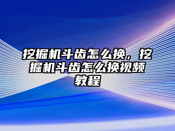 挖掘機斗齒怎么換，挖掘機斗齒怎么換視頻教程