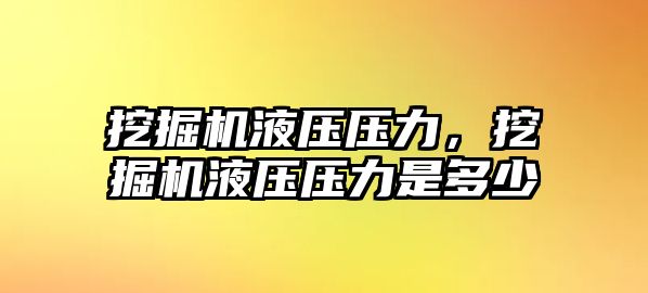 挖掘機液壓壓力，挖掘機液壓壓力是多少