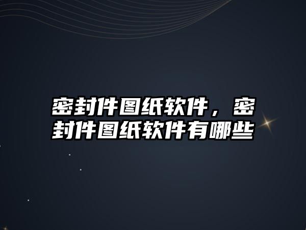 密封件圖紙軟件，密封件圖紙軟件有哪些