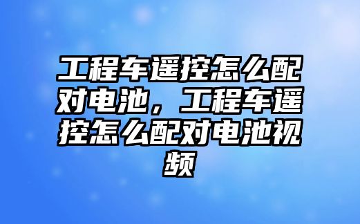 工程車遙控怎么配對電池，工程車遙控怎么配對電池視頻