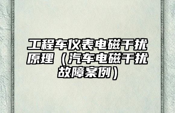 工程車儀表電磁干擾原理（汽車電磁干擾故障案例）