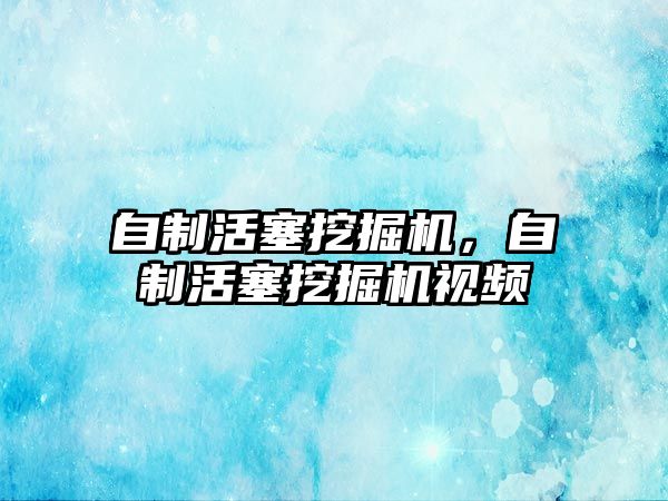 自制活塞挖掘機，自制活塞挖掘機視頻