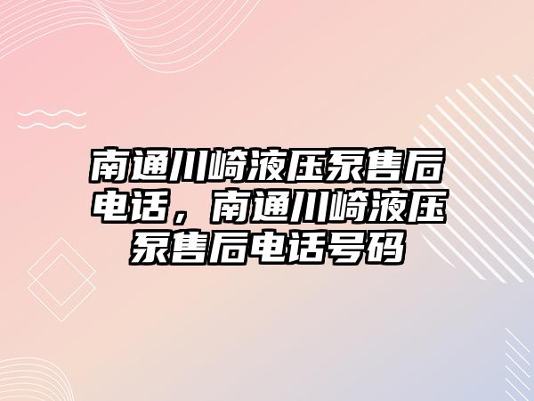 南通川崎液壓泵售后電話，南通川崎液壓泵售后電話號碼