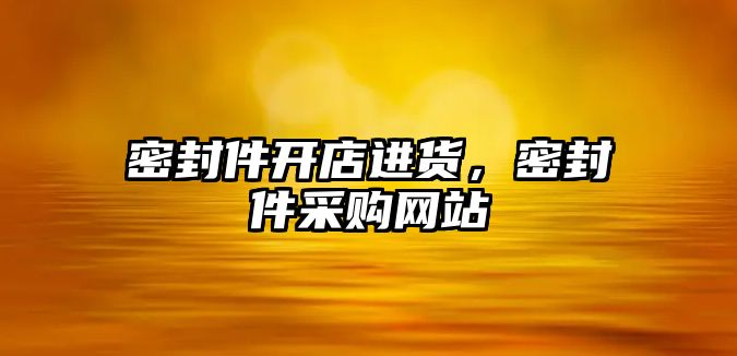 密封件開店進(jìn)貨，密封件采購網(wǎng)站