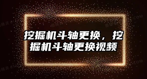 挖掘機斗軸更換，挖掘機斗軸更換視頻