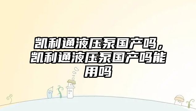 凱利通液壓泵國產嗎，凱利通液壓泵國產嗎能用嗎