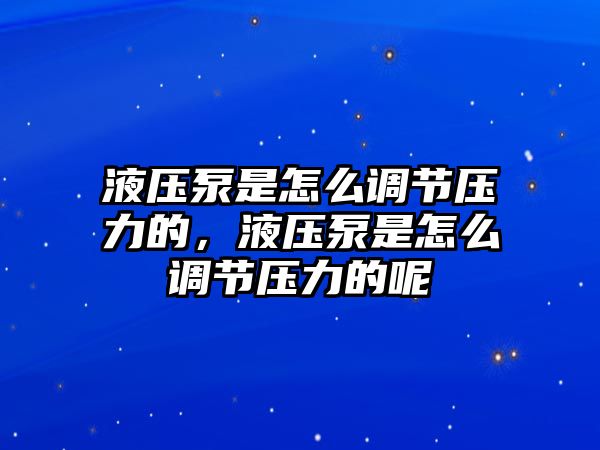 液壓泵是怎么調節(jié)壓力的，液壓泵是怎么調節(jié)壓力的呢