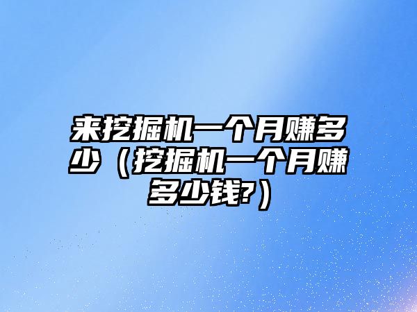 來(lái)挖掘機(jī)一個(gè)月賺多少（挖掘機(jī)一個(gè)月賺多少錢(qián)?）