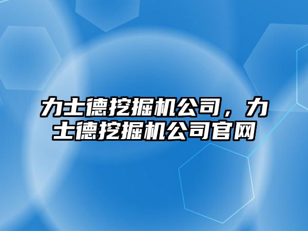 力士德挖掘機公司，力士德挖掘機公司官網(wǎng)