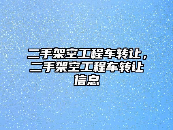 二手架空工程車轉讓，二手架空工程車轉讓信息