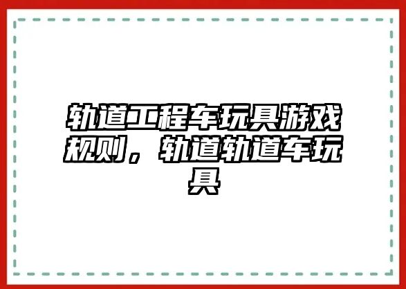 軌道工程車玩具游戲規(guī)則，軌道軌道車玩具