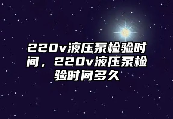 220v液壓泵檢驗時間，220v液壓泵檢驗時間多久