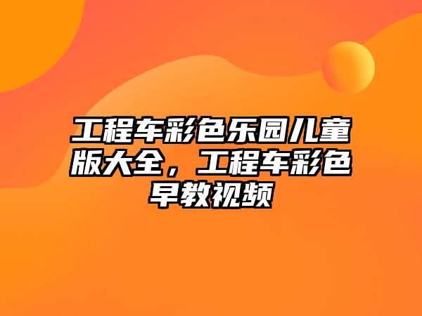 工程車彩色樂(lè)園兒童版大全，工程車彩色早教視頻