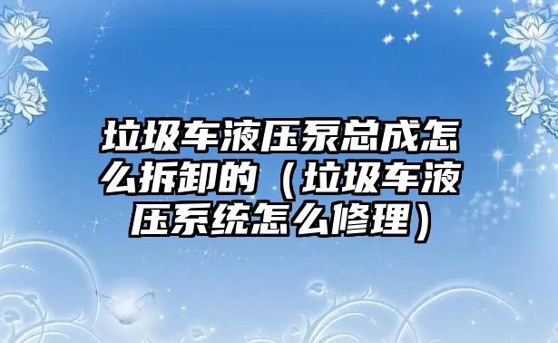 垃圾車液壓泵總成怎么拆卸的（垃圾車液壓系統(tǒng)怎么修理）