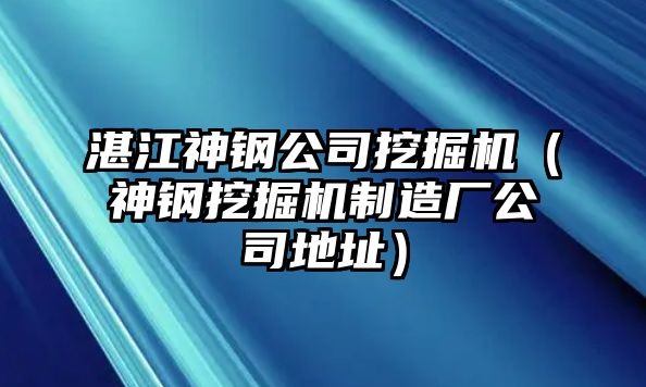 湛江神鋼公司挖掘機(jī)（神鋼挖掘機(jī)制造廠公司地址）