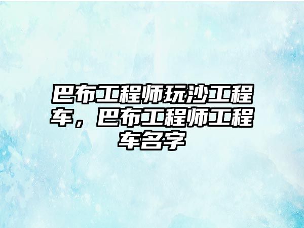 巴布工程師玩沙工程車，巴布工程師工程車名字